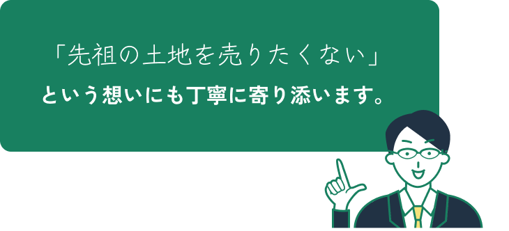 「先祖の土地を売りたくない」という想いにも丁寧に寄り添います。